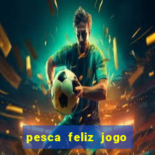 pesca feliz jogo de aposta